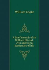A brief memoir of sir William Blizard . with additional particulars of his .