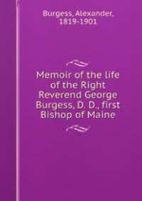 Memoir of the life of the Right Reverend George Burgess, D. D., first Bishop of Maine