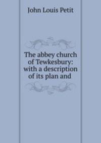 The abbey church of Tewkesbury: with a description of its plan and .