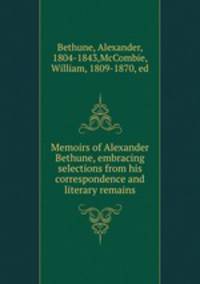Memoirs of Alexander Bethune, embracing selections from his correspondence and literary remains