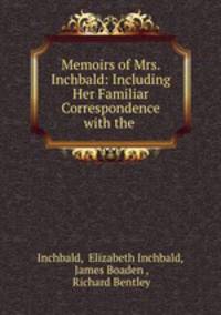 Memoirs of Mrs. Inchbald: Including Her Familiar Correspondence with the .