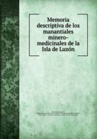 Memoria descriptiva de los manantiales minero-medicinales de la Isla de Luzon