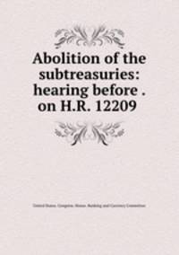Abolition of the subtreasuries: hearing before . on H.R. 12209 .