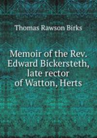 Memoir of the Rev. Edward Bickersteth, late rector of Watton, Herts