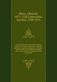 Clarissimi pictoris et geometr? Alberti Dureri, De varietate figurarum et flexuris partium ac gestibum imaginum, : libri duo, cqui prioribus De symmetria quondam editis, nunc primum in latinum conversi accesserunt