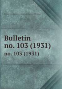 Bulletin. no. 103 (1931)