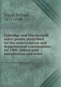 Coleridge and Wordsworth select poems prescribed for the matriculation and departmental examinations for 1903. Edited with introduction and notes