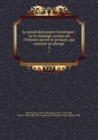 Le grand dictionaire historique : ou le mlange curieux de l`histoire sacre et profane, qui contient en abrege .. 5