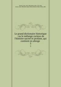 Le grand dictionaire historique : ou le mlange curieux de l`histoire sacre et profane, qui contient en abrege .. 3