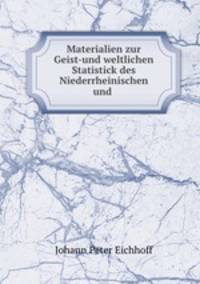 Materialien zur Geist-und weltlichen Statistick des Niederrheinischen und .