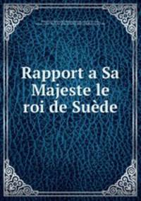 Rapport a Sa Majeste le roi de Suede