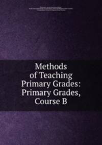 Methods of Teaching Primary Grades: Primary Grades, Course B.