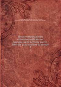 Histoire impartiale des vnemens militaires et politiques de la derniere guerre : dans les quatre parties du monde. 3