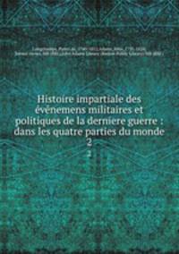 Histoire impartiale des vnemens militaires et politiques de la derniere guerre : dans les quatre parties du monde. 2