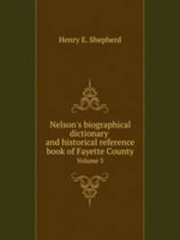 Nelson`s biographical dictionary and historical reference book of Fayette County. Volume 3