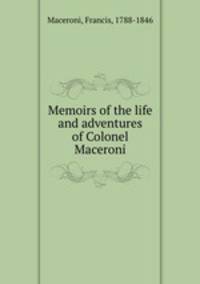 Memoirs of the life and adventures of Colonel Maceroni