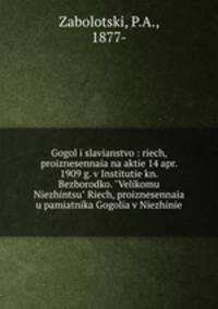 Gogol i slavianstvo : riech, proiznesennaia na aktie 14 apr. 1909 g. v Institutie kn. Bezborodko. "Velikomu Niezhintsu" Riech, proiznesennaia u pamiatnika Gogolia v Niezhinie