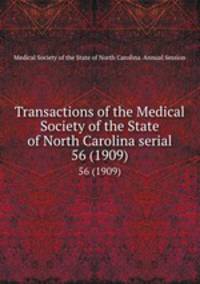 Transactions of the Medical Society of the State of North Carolina serial. 56 (1909)