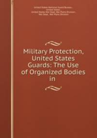 Military Protection, United States Guards: The Use of Organized Bodies in .