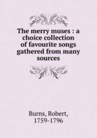 The merry muses : a choice collection of favourite songs gathered from many sources