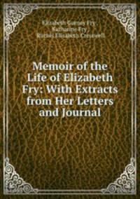 Memoir of the Life of Elizabeth Fry: With Extracts from Her Letters and Journal