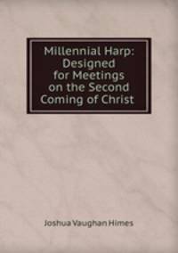 Millennial Harp: Designed for Meetings on the Second Coming of Christ .