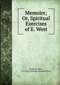 Memoirs; Or, Spiritual Exercises of E. West