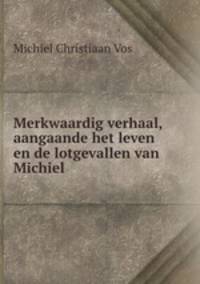 Merkwaardig verhaal, aangaande het leven en de lotgevallen van Michiel .
