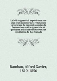 Le bill seigneurial expose sous son vrai jour microforme : re futation victorieuse du rapport soumis a la Convention anti-seigneuriale et quelques avis d
