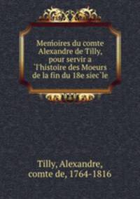Mem?oires du comte Alexandre de Tilly, pour servir a ?l