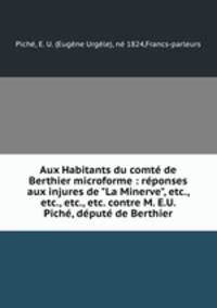 Aux Habitants du comt de Berthier microforme : rponses aux injures de "La Minerve", etc., etc., etc., etc. contre M. E.U. Pich, dput de Berthier