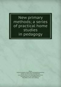 New primary methods; a series of practical home studies in pedagogy