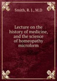 Lecture on the history of medicine, and the science of homeopathy microform
