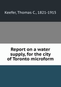 Report on a water supply, for the city of Toronto microform