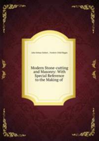 Modern Stone-cutting and Masonry: With Special Reference to the Making of .