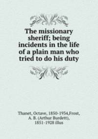 The missionary sheriff; being incidents in the life of a plain man who tried to do his duty