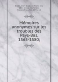 Me?moires anonymes sur les troubles des Pays-Bas, 1565-1580;