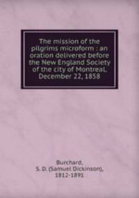 The mission of the pilgrims microform : an oration delivered before the New England Society of the city of Montreal, December 22, 1858