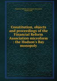 Constitution, objects and proceedings of the Financial Reform Association microform : the Hudson