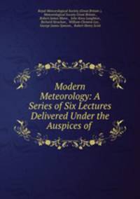 Modern Meteorology: A Series of Six Lectures Delivered Under the Auspices of .