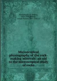 Microscopical physiography of the rock-making minerals: an aid to the microscopical study of rocks