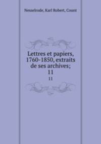 Lettres et papiers, 1760-1850, extraits de ses archives;. 11