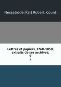 Lettres et papiers, 1760-1850, extraits de ses archives;. 9