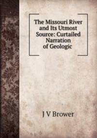 The Missouri River and Its Utmost Source: Curtailed Narration of Geologic .
