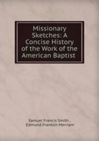 Missionary Sketches: A Concise History of the Work of the American Baptist .