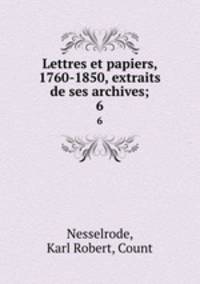 Lettres et papiers, 1760-1850, extraits de ses archives;. 6