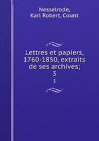 Lettres et papiers, 1760-1850, extraits de ses archives;. 3