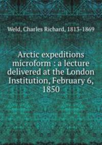 Arctic expeditions microform : a lecture delivered at the London Institution, February 6, 1850