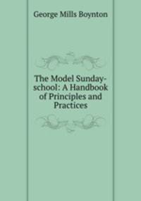 The Model Sunday-school: A Handbook of Principles and Practices