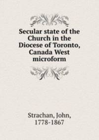 Secular state of the Church in the Diocese of Toronto, Canada West microform